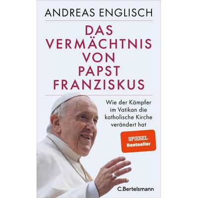 Das Vermächtnis von Papst Franziskus, Gebundene Ausgabe von Andreas Englisch, C.Bertelsmann, 978-3-570-10514-6
