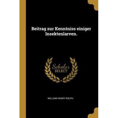 Beitrag Zur Kenntniss Einiger Insektenlarven., Taschenbuch von William Henry Rolph, Creative Media Partners, LLC, 978-0-274-32092-9