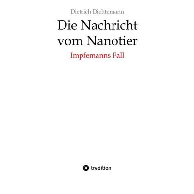 Die Nachricht vom Nanotier: Die Aufarbeitung der Corona-Verbrechen in Reimform, Taschenbuch von Dietrich Dichtemann, Tredition, 978-3-384-25673-7