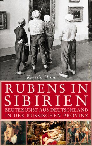 Kerstin Holm - Rubens in Sibirien: Beutekunst aus Deutschland in der russischen Provinz - Preis vom 09.10.2026 07:28:09 h