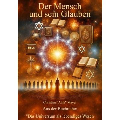 Das Universum als lebendiges Wesen / Der Mensch und sein Glauben, Taschenbuch von Christian Mayer, Epubli, 978-3-8190-8508-6