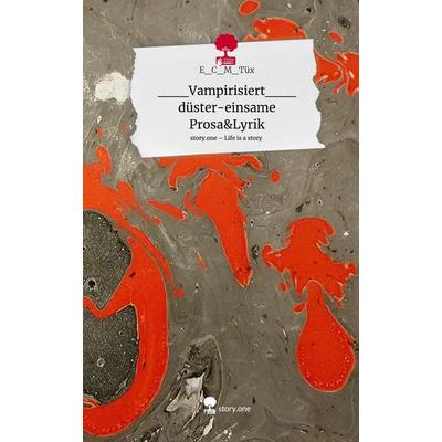 ___Vampirisiert___ düster-einsame Prosa&Lyrik. Life is a Story - story.one, Gebundene Ausgabe von E_C_M_Tüx, Story.one publishing, 978-3-7115-1630-5