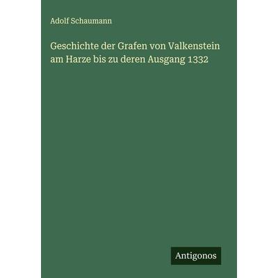 Geschichte der Grafen von Valkenstein am Harze bis zu deren Ausgang 1332, Gebundene Ausgabe von Adolf Schaumann, Antigonos Verlag, 978-3-563-47983-4