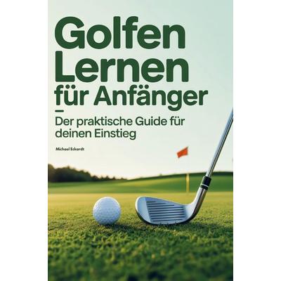 Golfen lernen für Anfänger - Der praktische Guide für deinen Einstieg, Taschenbuch von Michael Eckardt, Bookmundo, 978-94-038-9387-7