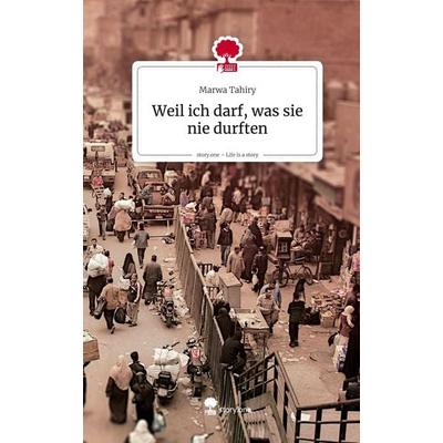 Weil ich darf, was sie nie durften. Life is a Story - story.one, Gebundene Ausgabe von Marwa Tahiry, Storylution, 978-3-7115-9166-1