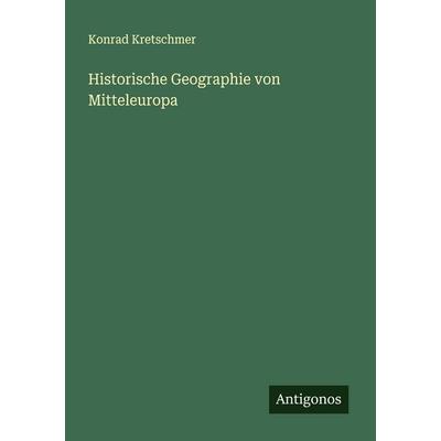 Historische Geographie von Mitteleuropa, Taschenbuch von Konrad Kretschmer, Antigonos Verlag, 978-3-563-87956-6