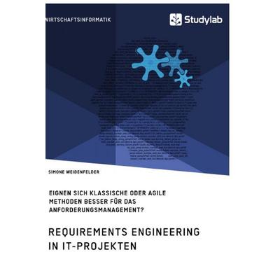 Requirements Engineering in IT-Projekten. Eignen sich klassische oder agile Methoden besser für das Anforderungsmanagement?, Taschenbuch von Simone