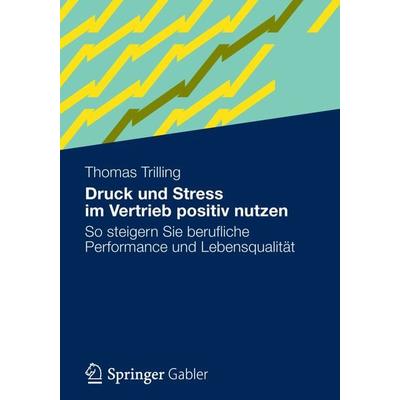 Druck und Stress im Vertrieb positiv nutzen, Taschenbuch von Thomas Trilling, Betriebswirtschaftlicher Verlag Gabler, 978-3-8349-3107-8