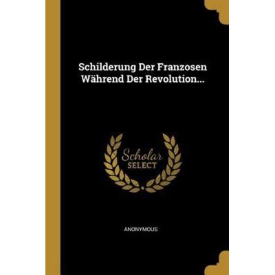 Schilderung Der Franzosen Während Der Revolution..., Taschenbuch von Anonymous, Creative Media Partners, LLC, 978-0-341-49420-1