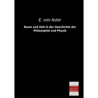 Raum und Zeit in der Geschichte der Philosophie und Physik, Taschenbuch von E. Aster, Bremen University Press, 978-3-95562-310-4