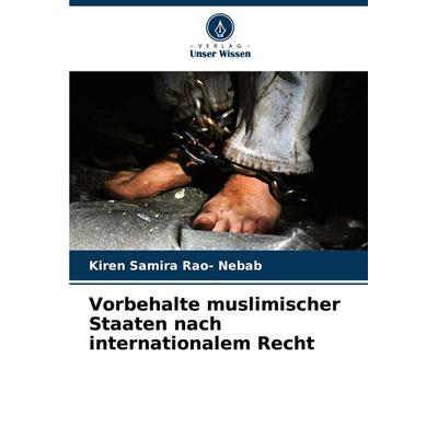 Vorbehalte muslimischer Staaten nach internationalem Recht, Taschenbuch von Kiren Samira Rao-Nebab, Verlag Unser Wissen, 978-620-8-57158-0