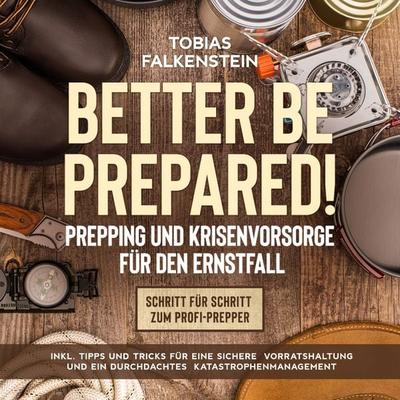 Better be prepared!: Prepping und Krisenvorsorge für den Ernstfall: Schritt für Schritt zum Profi-Prepper - inkl. Tipps und Tricks für eine sichere