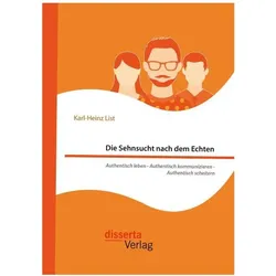 Die Sehnsucht nach dem Echten. Authentisch leben - Authentisch kommunizieren - Authentisch sche, Fachbücher von Karl-Heinz List