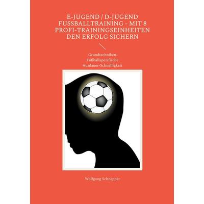 E-Jugend / D-Jugend Fußballtraining - Mit 8 Profi-Trainingseinheiten den Erfolg sichern, Taschenbuch von Wolfgang Schnepper, BoD – Books on Demand,