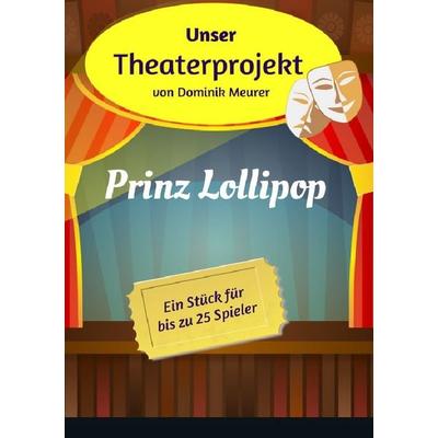 Unser Theaterprojekt / Unser Theaterprojekt, Band 3 - Prinz Lollipop, Taschenbuch von Dominik Meurer, Epubli, 978-3-7418-5237-4