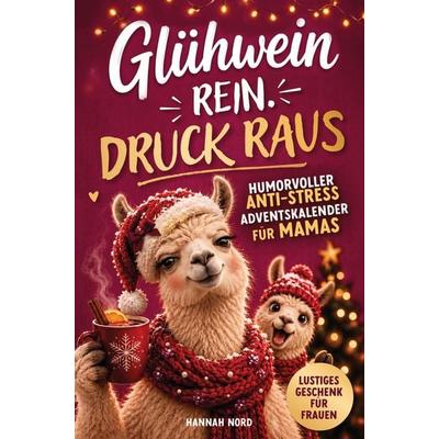 Glühwein rein. Druck raus. Humorvoller Anti-Stress-Adventskalender für Mamas - 24 sarkastische Momente für weniger Perfektion im Weihnachtswahnsinn,