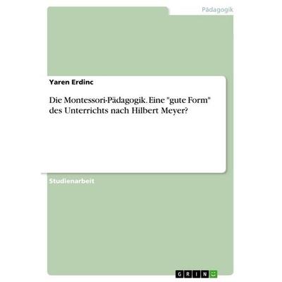 Die Montessori-Pädagogik. Eine 'gute Form' des Unterrichts nach Hilbert Meyer?, Taschenbuch von Yaren Erdinc, GRIN, 978-3-346-83401-0