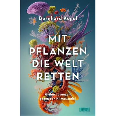 Mit Pflanzen die Welt retten, Gebundene Ausgabe von Bernhard Kegel, DuMont Buchverlag, 978-3-8321-6850-6