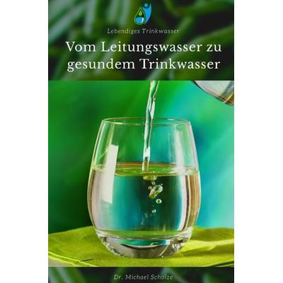 Vom Leitungswasser zu gesundem Trinkwasser, Taschenbuch von Michael Scholze, Epubli, 978-3-7485-2492-2