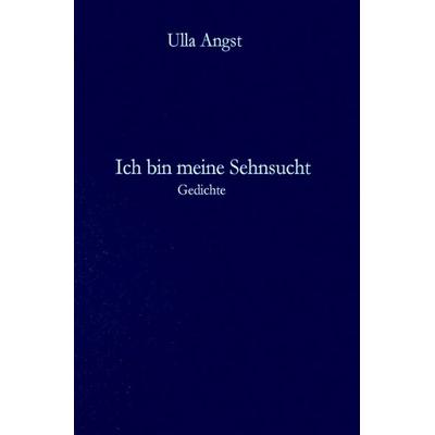 Ich bin meine Sehnsucht, Taschenbuch von Ulla Angst, Epubli, 978-3-565-18208-4