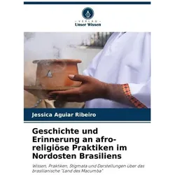 Geschichte und Erinnerung an afro-religiöse Praktiken im Nordosten Brasiliens, Fachbücher von Jessica Aguiar Ribeiro
