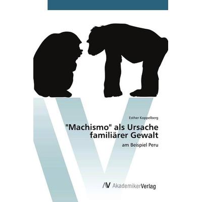 'Machismo' als Ursache familiärer Gewalt, Taschenbuch von Esther Koppelberg, AV Akademikerverlag, 978-3-639-72311-3