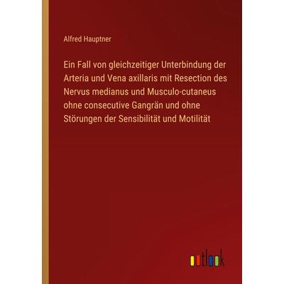 Ein Fall von gleichzeitiger Unterbindung der Arteria und Vena axillaris mit Resection des Nervus medianus und Musculo-cutaneus ohne consecutive