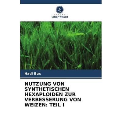 NUTZUNG VON SYNTHETISCHEN HEXAPLOIDEN ZUR VERBESSERUNG VON WEIZEN: TEIL I, Taschenbuch von Hadi Bux, Verlag Unser Wissen, 978-620-3-11722-6