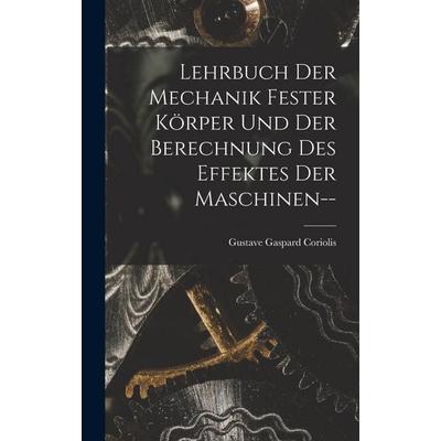 Lehrbuch Der Mechanik Fester Körper Und Der Berechnung Des Effektes Der Maschinen--, Gebundene Ausgabe von Gustave Gaspard Coriolis, Legare Street