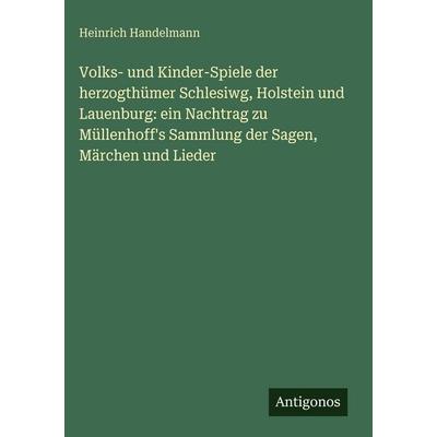 Volks- und Kinder-Spiele der herzogthümer Schlesiwg, Holstein und Lauenburg: ein Nachtrag zu Müllenhoff's Sammlung der Sagen, Märchen und Lieder,