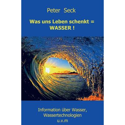 Was uns Leben schenkt = WASSER !, Taschenbuch von Peter Seck, Mybestseller, 978-94-6318-663-6