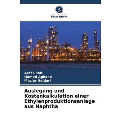 Auslegung und Kostenkalkulation einer Ethylenproduktionsanlage aus Naphtha, Taschenbuch von Aref Shahi,Hamed Aghaee,Maziar Heidari, Verlag Unser