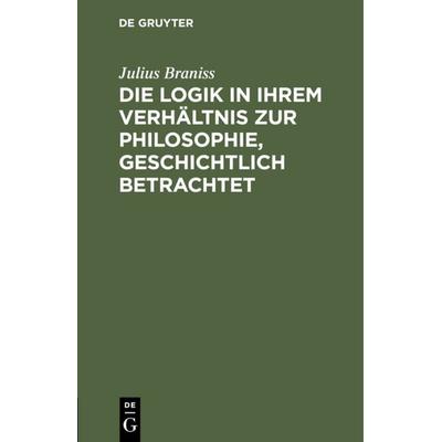 Die Logik in ihrem Verhältnis zur Philosophie, geschichtlich betrachtet, Gebundene Ausgabe von Julius Braniss, De Gruyter, 978-3-11-110445-4