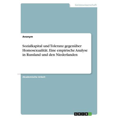 Sozialkapital und Toleranz gegenüber Homosexualität. Eine empirische Analyse in Russland und den Niederlanden, Taschenbuch von Anonymous, GRIN,