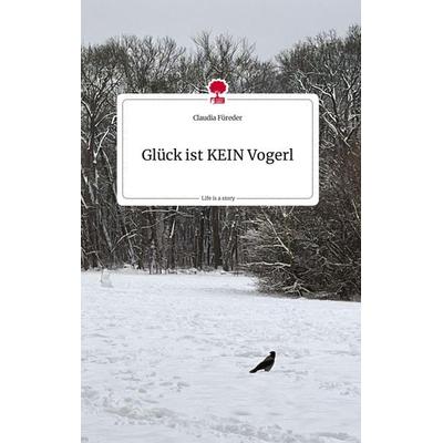 Glück ist KEIN Vogerl. Life is a Story - story.one, Gebundene Ausgabe von Claudia Füreder, Story.one publishing, 978-3-7108-2332-9