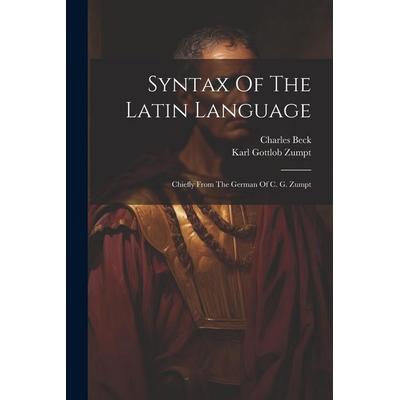 Syntax Of The Latin Language: Chiefly From The German Of C. G. Zumpt, Taschenbuch von Karl Gottlob Zumpt,Charles Beck, Creative Media Partners, LLC,