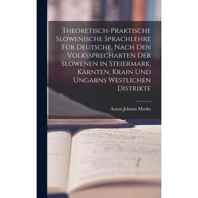 Theoretisch-praktische Slowenische Sprachlehre für Deutsche, Nach den Volkssprecharten der Slowenen in Steiermark, Kärnten, Krain und Ungarns