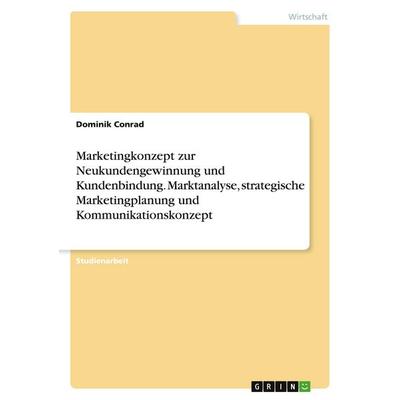 Marketingkonzept zur Neukundengewinnung und Kundenbindung. Marktanalyse, strategische Marketingplanung und Kommunikationskonzept, Taschenbuch von
