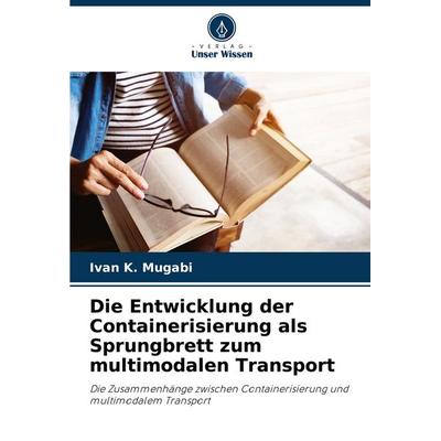 Die Entwicklung der Containerisierung als Sprungbrett zum multimodalen Transport, Taschenbuch von Ivan K. Mugabi, Verlag Unser Wissen,