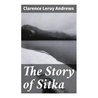 The Story of Sitka, Taschenbuch von Clarence Leroy Andrews, Good Press, 978-80-272-8782-6