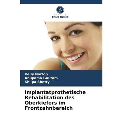 Implantatprothetische Rehabilitation des Oberkiefers im Frontzahnbereich, Taschenbuch von Kelly Norton,Anupama Gautam,Shilpa Shetty, Verlag Unser