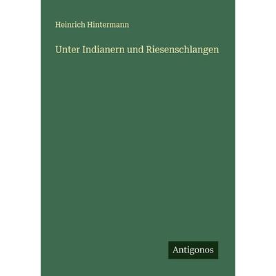 Unter Indianern und Riesenschlangen, Taschenbuch von Heinrich Hintermann, Antigonos Verlag, 978-3-563-18291-8