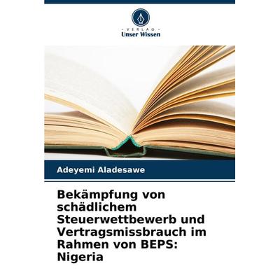 Bekämpfung von schädlichem Steuerwettbewerb und Vertragsmissbrauch im Rahmen von BEPS: Nigeria, Taschenbuch von Adeyemi Aladesawe, Verlag Unser