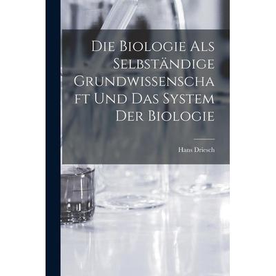 Die Biologie als selbständige Grundwissenschaft und das System der Biologie, Taschenbuch von Hans Driesch, Tradd Street Press, 978-1-01-757365-7