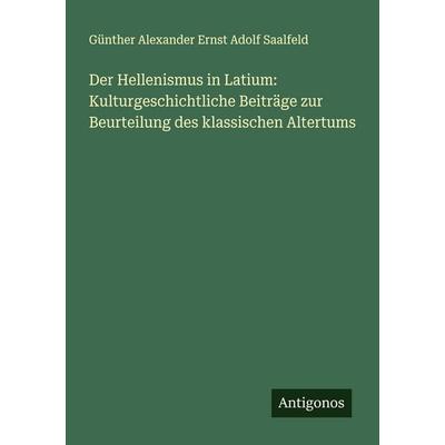 Der Hellenismus in Latium: Kulturgeschichtliche Beiträge zur Beurteilung des klassischen Altertums, Taschenbuch von Günther Alexander Ernst Adolf
