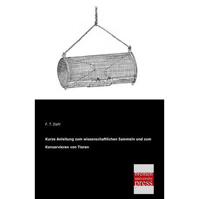 Kurze Anleitung zum wissenschaftlichen Sammeln und zum Konservieren von Tieren, Taschenbuch von F. T. Dahl, Bremen University Press, 978-3-95562-052-3