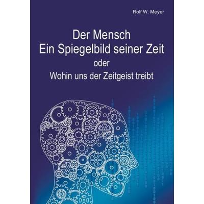 Der Mensch – Ein Spiegelbild seiner Zeit, Taschenbuch von Rolf W. Meyer, Epubli, 978-3-7502-0554-3