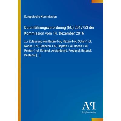 Durchführungsverordnung (EU) 2017/53 der Kommission vom 14. Dezember 2016, Taschenbuch von Europäische Kommission, Antiphon Verlag, 978-3-387-90512-0