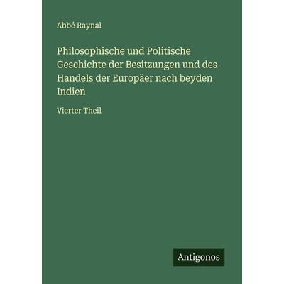 Philosophische und Politische Geschichte der Besitzungen und des Handels der Europäer nach beyden Indien, Taschenbuch von Abbé Raynal, Antigonos