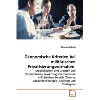 Bedenik, D: Ökonomische Kriterien bei militärischen Privatis, Taschenbuch von Dietmar Bedenik, VDM, 978-3-639-16940-9